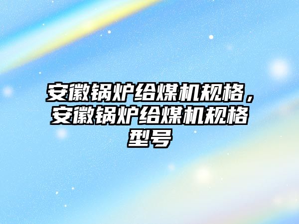 安徽鍋爐給煤機(jī)規(guī)格，安徽鍋爐給煤機(jī)規(guī)格型號(hào)