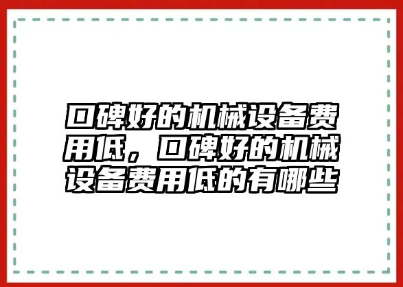 口碑好的機械設(shè)備費用低，口碑好的機械設(shè)備費用低的有哪些