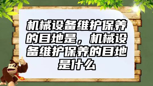 機械設備維護保養(yǎng)的目地是，機械設備維護保養(yǎng)的目地是什么