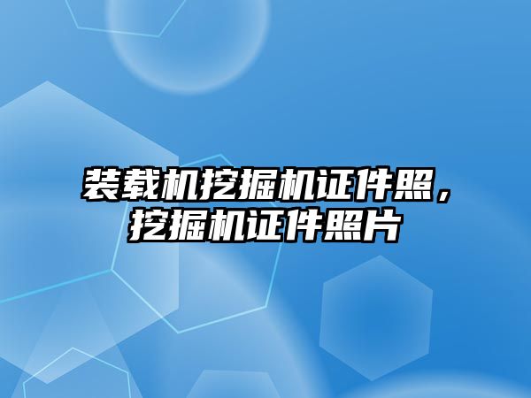 裝載機挖掘機證件照，挖掘機證件照片