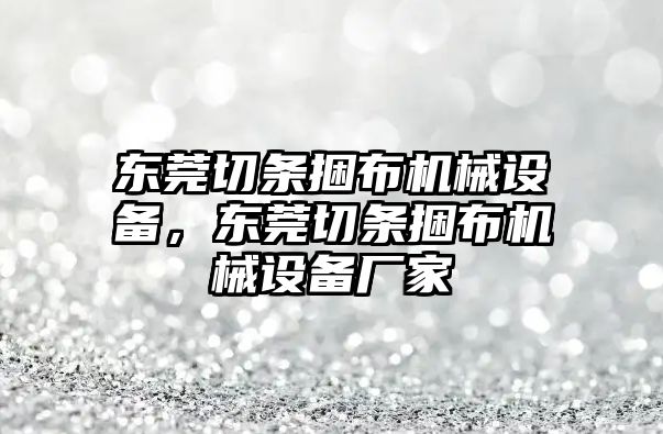 東莞切條捆布機(jī)械設(shè)備，東莞切條捆布機(jī)械設(shè)備廠家