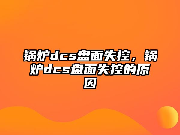 鍋爐dcs盤(pán)面失控，鍋爐dcs盤(pán)面失控的原因