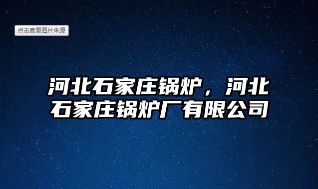 河北石家莊鍋爐，河北石家莊鍋爐廠有限公司