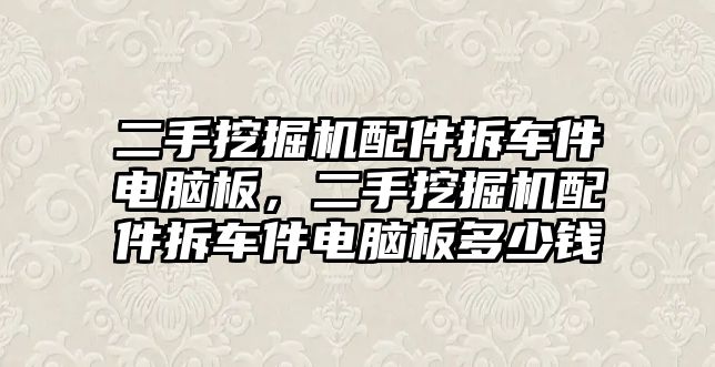 二手挖掘機(jī)配件拆車(chē)件電腦板，二手挖掘機(jī)配件拆車(chē)件電腦板多少錢(qián)