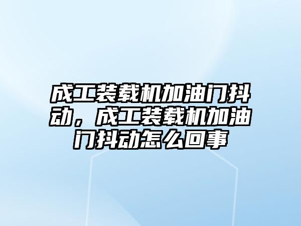 成工裝載機(jī)加油門抖動，成工裝載機(jī)加油門抖動怎么回事