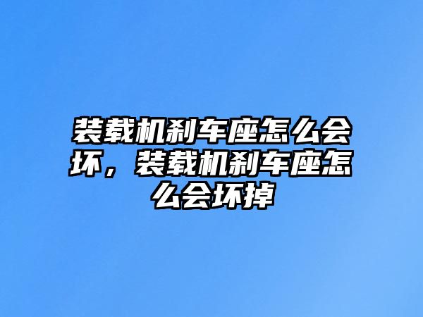 裝載機(jī)剎車座怎么會(huì)壞，裝載機(jī)剎車座怎么會(huì)壞掉