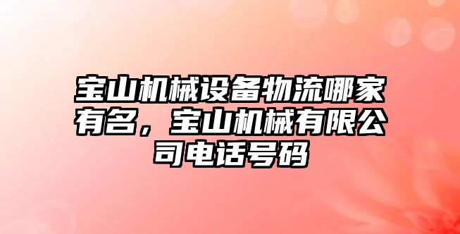 寶山機(jī)械設(shè)備物流哪家有名，寶山機(jī)械有限公司電話號(hào)碼