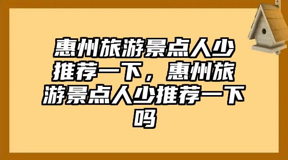 惠州旅游景點人少推薦一下，惠州旅游景點人少推薦一下嗎