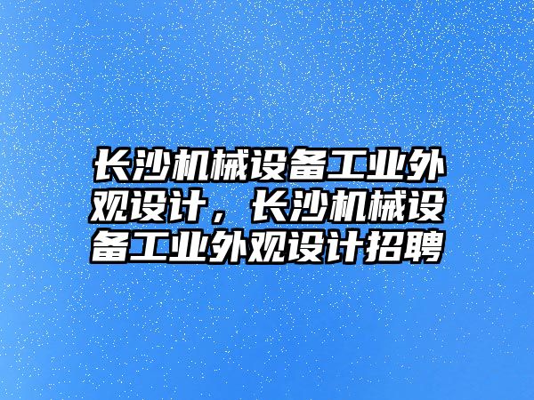 長沙機械設備工業(yè)外觀設計，長沙機械設備工業(yè)外觀設計招聘