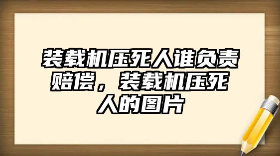 裝載機(jī)壓死人誰負(fù)責(zé)賠償，裝載機(jī)壓死人的圖片