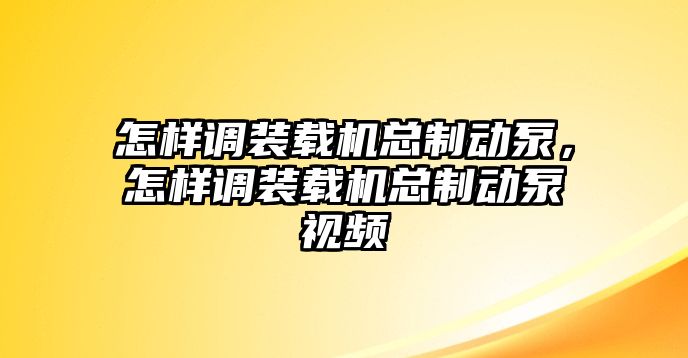 怎樣調(diào)裝載機(jī)總制動(dòng)泵，怎樣調(diào)裝載機(jī)總制動(dòng)泵視頻