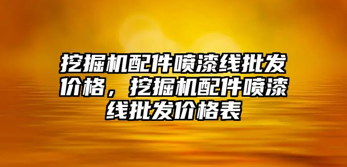 挖掘機配件噴漆線批發(fā)價格，挖掘機配件噴漆線批發(fā)價格表