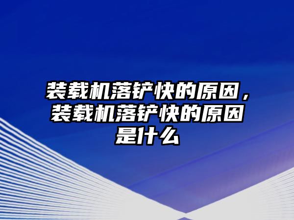 裝載機落鏟快的原因，裝載機落鏟快的原因是什么