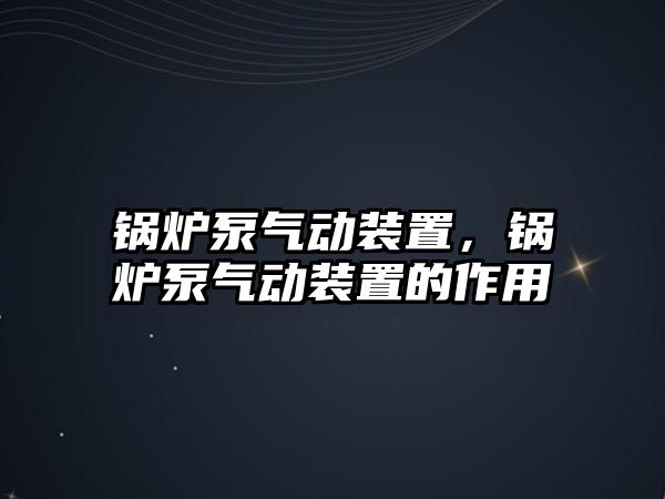 鍋爐泵氣動裝置，鍋爐泵氣動裝置的作用