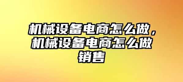 機(jī)械設(shè)備電商怎么做，機(jī)械設(shè)備電商怎么做銷售