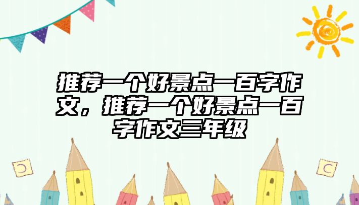 推薦一個(gè)好景點(diǎn)一百字作文，推薦一個(gè)好景點(diǎn)一百字作文三年級(jí)