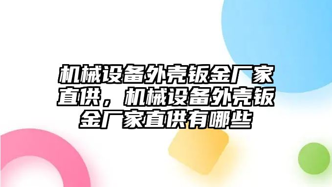 機(jī)械設(shè)備外殼鈑金廠家直供，機(jī)械設(shè)備外殼鈑金廠家直供有哪些