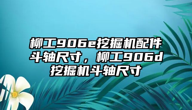 柳工906e挖掘機(jī)配件斗軸尺寸，柳工906d挖掘機(jī)斗軸尺寸