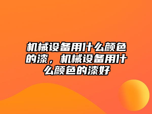 機械設備用什么顏色的漆，機械設備用什么顏色的漆好