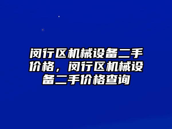 閔行區(qū)機械設備二手價格，閔行區(qū)機械設備二手價格查詢