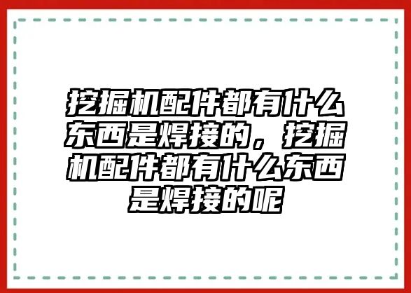 挖掘機(jī)配件都有什么東西是焊接的，挖掘機(jī)配件都有什么東西是焊接的呢