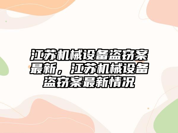 江蘇機(jī)械設(shè)備盜竊案最新，江蘇機(jī)械設(shè)備盜竊案最新情況