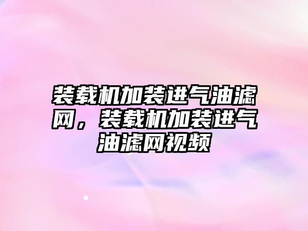 裝載機加裝進氣油濾網(wǎng)，裝載機加裝進氣油濾網(wǎng)視頻