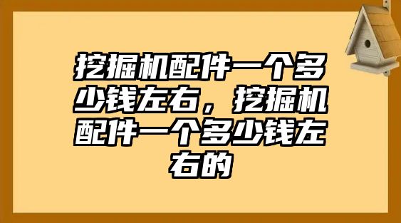 挖掘機(jī)配件一個多少錢左右，挖掘機(jī)配件一個多少錢左右的