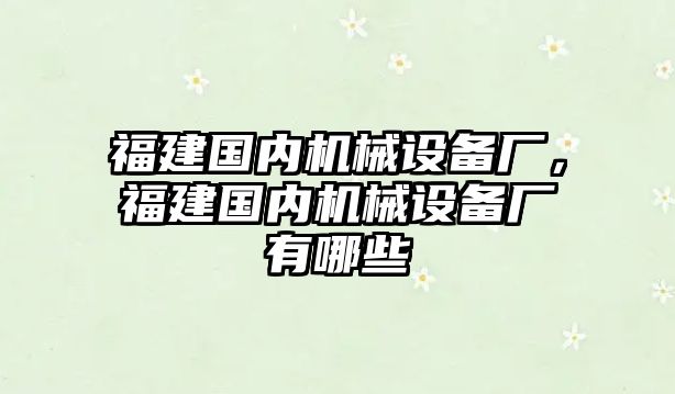 福建國(guó)內(nèi)機(jī)械設(shè)備廠，福建國(guó)內(nèi)機(jī)械設(shè)備廠有哪些