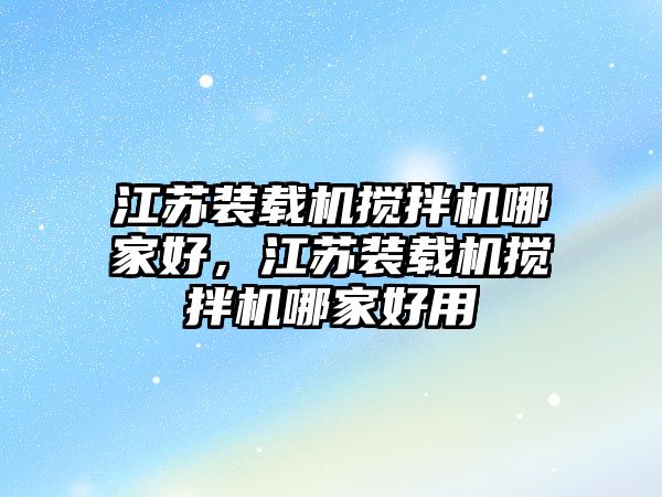 江蘇裝載機攪拌機哪家好，江蘇裝載機攪拌機哪家好用