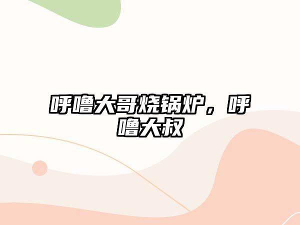 呼嚕大哥燒鍋爐，呼嚕大叔