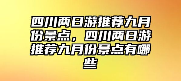 四川兩日游推薦九月份景點(diǎn)，四川兩日游推薦九月份景點(diǎn)有哪些