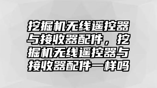 挖掘機(jī)無線遙控器與接收器配件，挖掘機(jī)無線遙控器與接收器配件一樣嗎