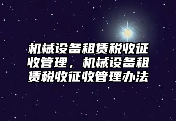 機械設備租賃稅收征收管理，機械設備租賃稅收征收管理辦法