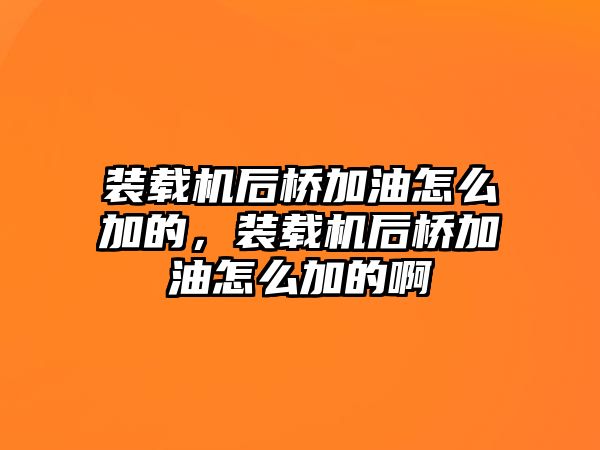 裝載機后橋加油怎么加的，裝載機后橋加油怎么加的啊