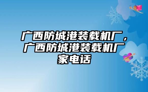 廣西防城港裝載機廠，廣西防城港裝載機廠家電話