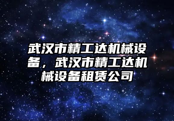 武漢市精工達(dá)機(jī)械設(shè)備，武漢市精工達(dá)機(jī)械設(shè)備租賃公司