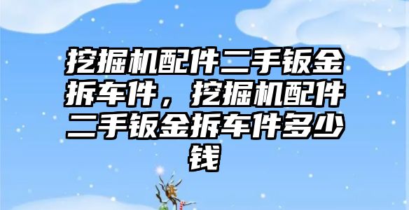 挖掘機(jī)配件二手鈑金拆車件，挖掘機(jī)配件二手鈑金拆車件多少錢