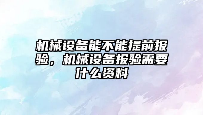 機械設備能不能提前報驗，機械設備報驗需要什么資料