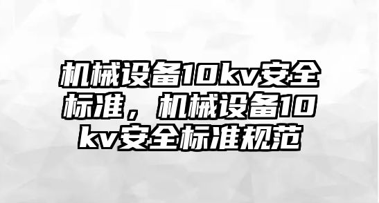 機械設備10kv安全標準，機械設備10kv安全標準規(guī)范