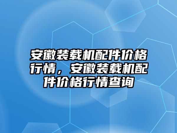 安徽裝載機(jī)配件價格行情，安徽裝載機(jī)配件價格行情查詢