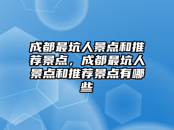 成都最坑人景點和推薦景點，成都最坑人景點和推薦景點有哪些