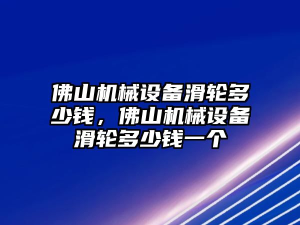 佛山機械設(shè)備滑輪多少錢，佛山機械設(shè)備滑輪多少錢一個