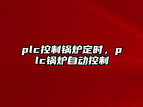 plc控制鍋爐定時(shí)，plc鍋爐自動(dòng)控制