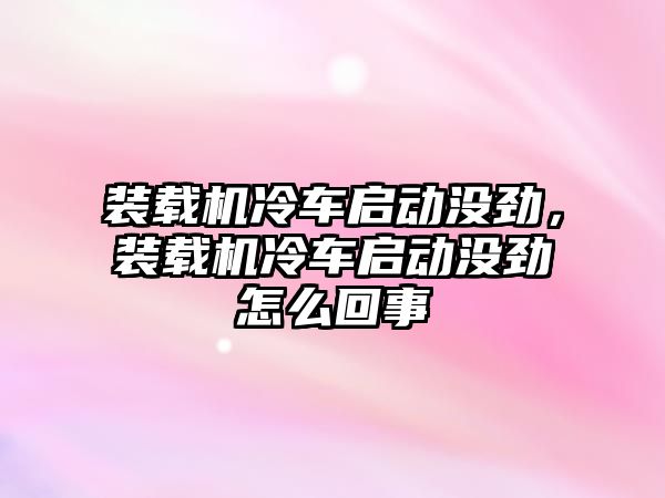 裝載機(jī)冷車啟動沒勁，裝載機(jī)冷車啟動沒勁怎么回事