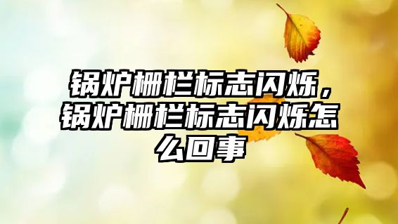 鍋爐柵欄標(biāo)志閃爍，鍋爐柵欄標(biāo)志閃爍怎么回事