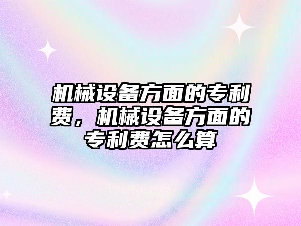 機械設備方面的專利費，機械設備方面的專利費怎么算