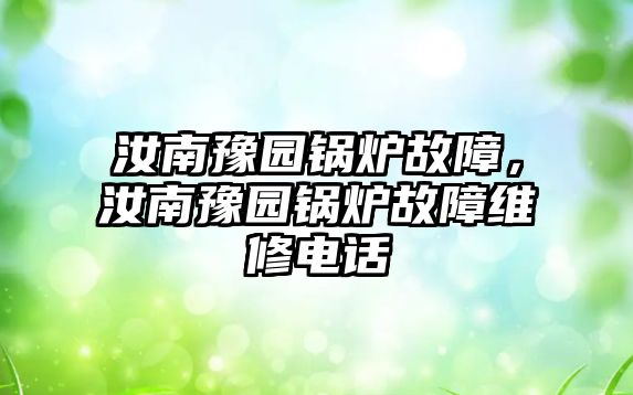 汝南豫園鍋爐故障，汝南豫園鍋爐故障維修電話