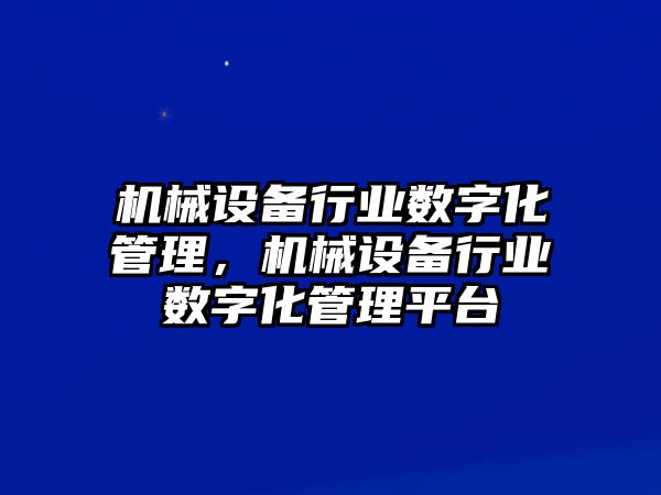 機械設備行業(yè)數(shù)字化管理，機械設備行業(yè)數(shù)字化管理平臺