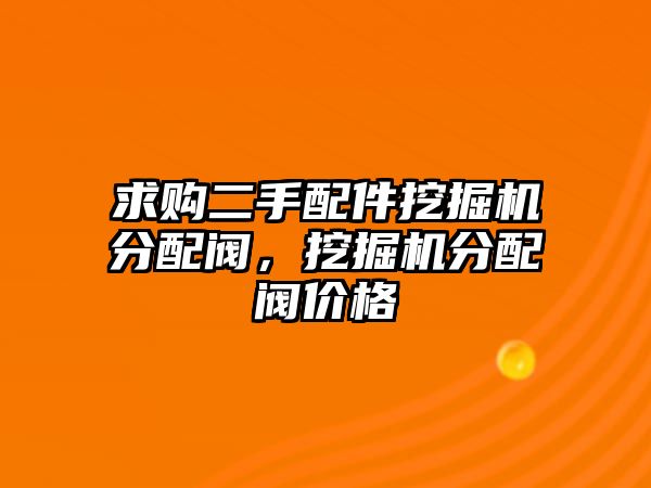 求購二手配件挖掘機分配閥，挖掘機分配閥價格